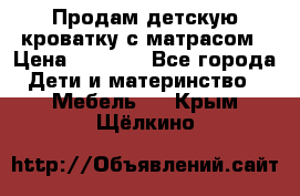 Продам детскую кроватку с матрасом › Цена ­ 3 000 - Все города Дети и материнство » Мебель   . Крым,Щёлкино